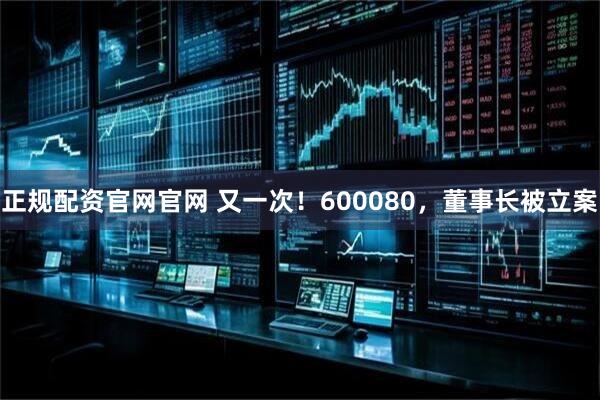 正规配资官网官网 又一次！600080，董事长被立案