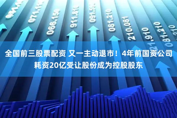 全国前三股票配资 又一主动退市！4年前国资公司耗资20亿受让股份成为控股股东