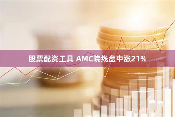 股票配资工具 AMC院线盘中涨21%