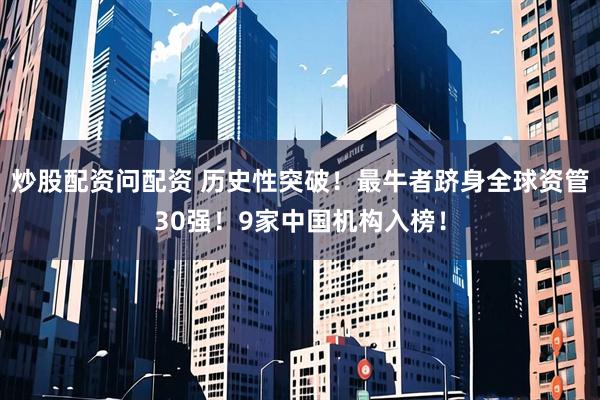 炒股配资问配资 历史性突破！最牛者跻身全球资管30强！9家中国机构入榜！