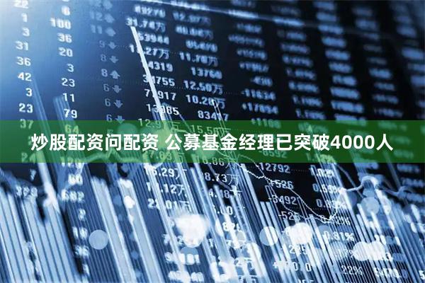 炒股配资问配资 公募基金经理已突破4000人