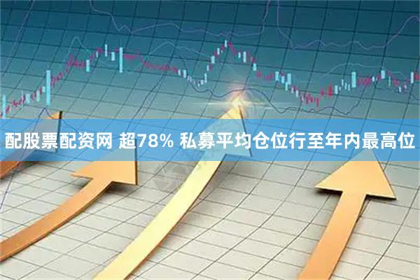 配股票配资网 超78% 私募平均仓位行至年内最高位